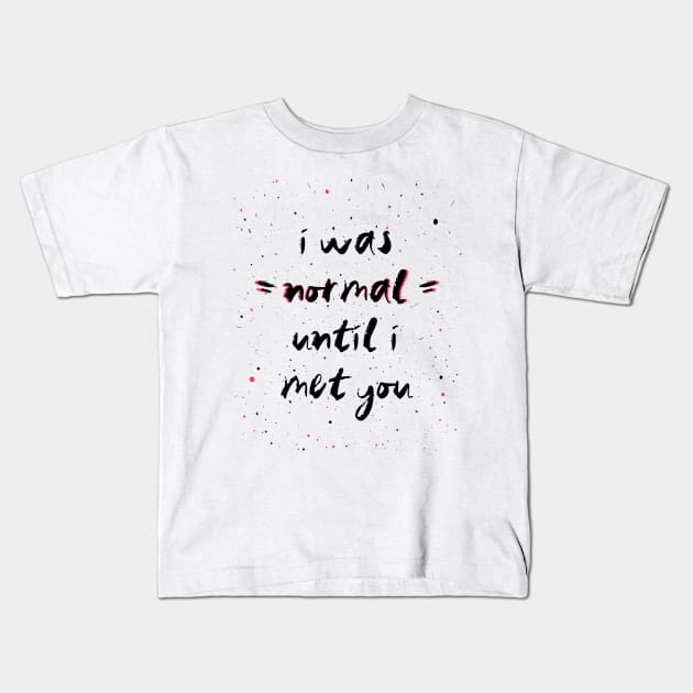 I was normal until i met you Kids T-Shirt by psychoshadow